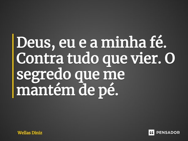 ⁠Deus, eu e a minha fé. Contra tudo que vier. O segredo que me mantém de pé.... Frase de Wellas Diniz.