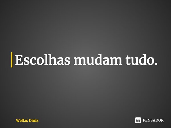 ⁠Escolhas mudam tudo.... Frase de Wellas Diniz.