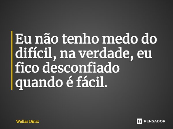 ⁠Eu não tenho medo do difícil, na verdade, eu fico desconfiado quando é fácil.... Frase de Wellas Diniz.