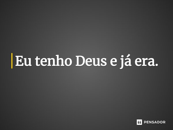 ⁠Eu tenho Deus e já era.... Frase de Wellas Diniz.