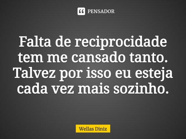 ⁠Falta de reciprocidade tem me cansado tanto. Talvez por isso eu esteja cada vez mais sozinho.... Frase de Wellas Diniz.