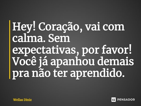 ⁠Hey! Coração, vai com calma. Sem expectativas, por favor! Você já apanhou demais pra não ter aprendido.... Frase de Wellas Diniz.