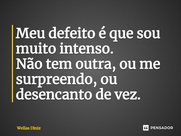 ⁠Meu defeito é que sou muito intenso. Não tem outra, ou me surpreendo, ou desencanto de vez.... Frase de Wellas Diniz.