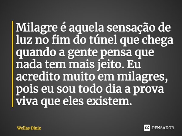 ⁠Milagre é aquela sensação de luz no fim do túnel que chega quando a gente pensa que nada tem mais jeito. Eu acredito muito em milagres, pois eu sou todo dia a ... Frase de Wellas Diniz.