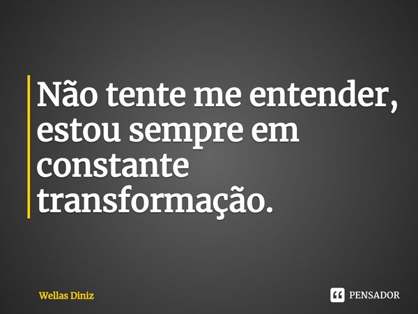 ⁠Não tente me entender, estou sempre em constante transformação.... Frase de Wellas Diniz.