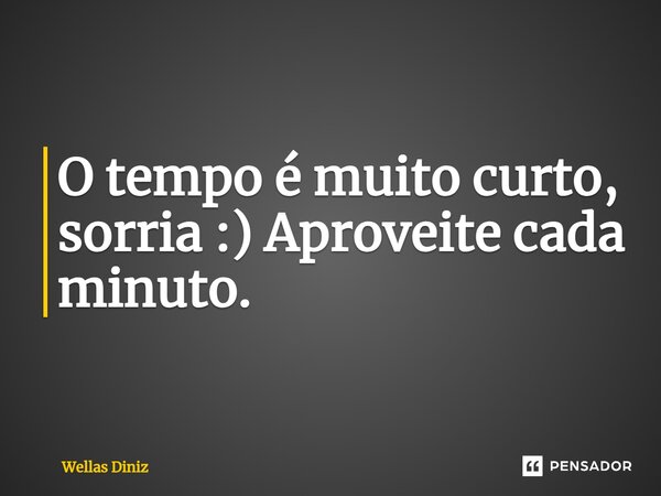 O tempo é muito curto, sorria :) Aproveite cada minuto.... Frase de Wellas Diniz.
