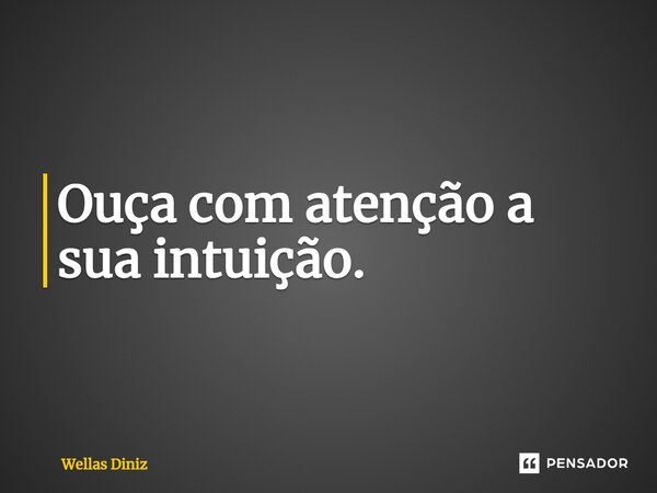 ⁠Ouça com atenção a sua intuição.... Frase de Wellas Diniz.