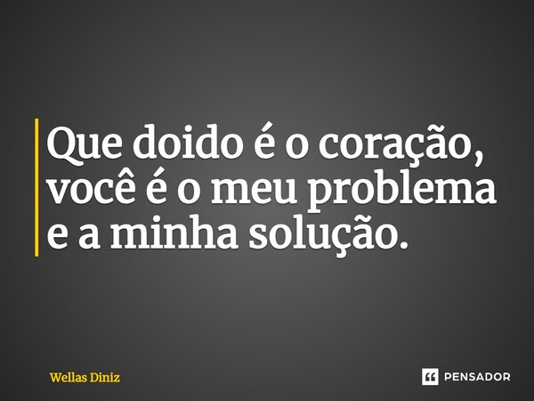 ⁠Que doido é o coração, você é o meu problema e a minha solução.... Frase de Wellas Diniz.