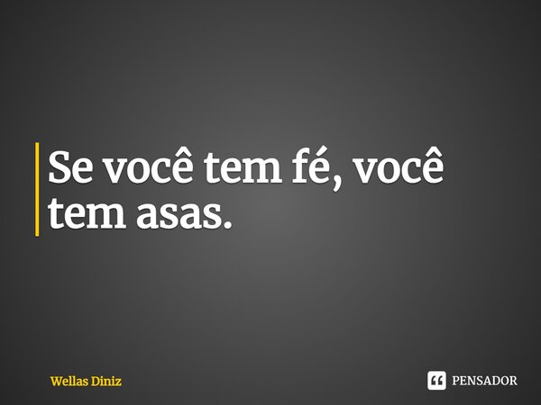 ⁠Se você tem fé, você tem asas.... Frase de Wellas Diniz.