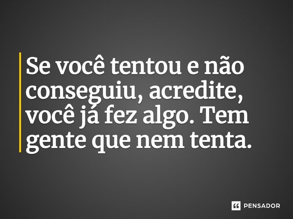 ⁠Se você tentou e não conseguiu, acredite, você já fez algo. Tem gente que nem tenta.... Frase de Wellas Diniz.