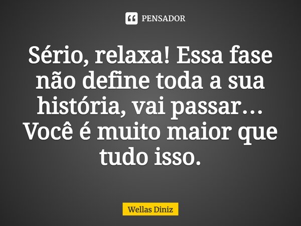 ⁠Sério, relaxa! Essa fase não define toda a sua história, vai passar… Você é muito maior que tudo isso.... Frase de Wellas Diniz.