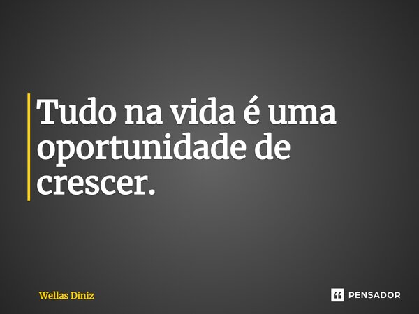⁠Tudo na vida é uma oportunidade de crescer.... Frase de Wellas Diniz.