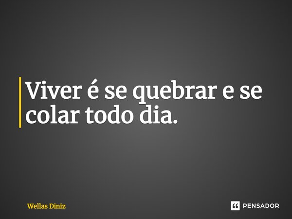 ⁠Viver é se quebrar e se colar todo dia.... Frase de Wellas Diniz.