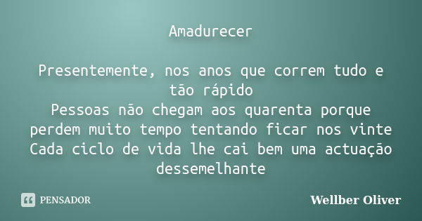 Amadurecer Presentemente, nos anos que correm tudo e tão rápido Pessoas não chegam aos quarenta porque perdem muito tempo tentando ficar nos vinte Cada ciclo de... Frase de Wellber Oliver.