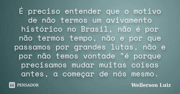 É preciso entender que o motivo de não termos um avivamento histórico no Brasil, não é por não termos tempo, não e por que passamos por grandes lutas, não e por... Frase de Wellerson Luiz.