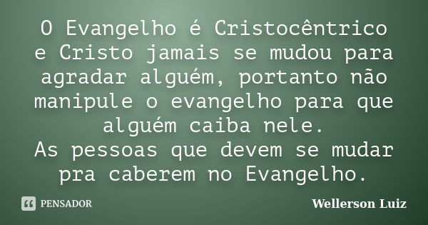 O Evangelho é Cristocêntrico e Cristo jamais se mudou para agradar alguém, portanto não manipule o evangelho para que alguém caiba nele. As pessoas que devem se... Frase de Wellerson Luiz.