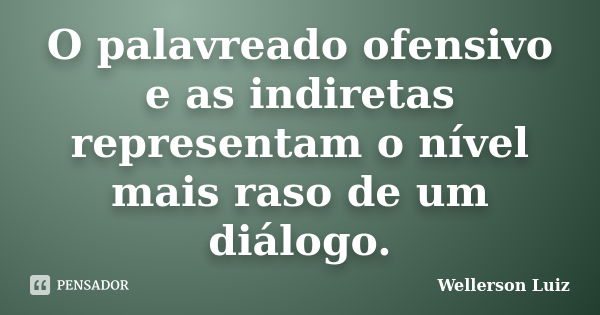 O palavreado ofensivo e as indiretas representam o nível mais raso de um diálogo.... Frase de Wellerson Luiz.