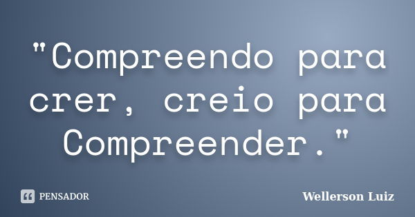 "Compreendo para crer, creio para Compreender."... Frase de Wellerson Luiz.