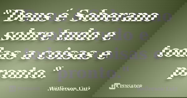 "Deus é Soberano sobre tudo e todas a coisas e pronto."... Frase de Wellerson Luiz.