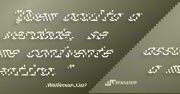 "Quem oculta a verdade, se assume conivente a mentira."... Frase de Wellerson Luiz.