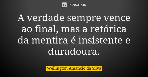 A verdade sempre vence ao final, mas a retórica da mentira é insistente e duradoura.... Frase de Wellington Amancio da Silva.