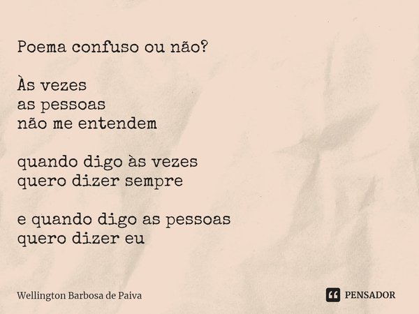 ⁠Poema confuso ou não? Às vezes as pessoas não me entendem quando digo às vezes quero dizer sempre e quando digo as pessoas quero dizer eu... Frase de Wellington Barbosa de Paiva.