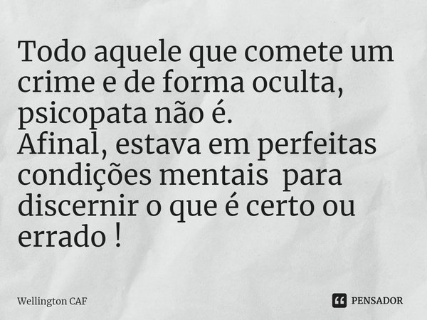 Todo aquele que comete um crime e de forma oculta, psicopata não é.
Afinal, estava em perfeitas condições mentais para discernir o que é certo ou errado !⁠... Frase de Wellington CAF.