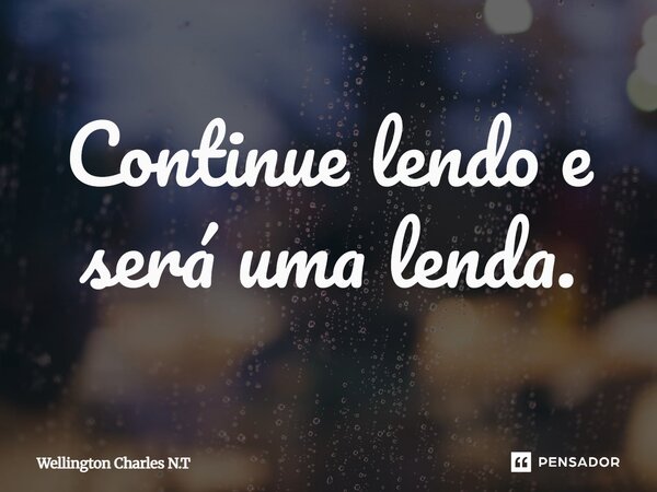 ⁠Continue lendo e será uma lenda.... Frase de Wellington Charles N.T.