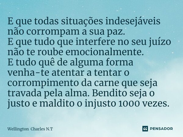 ⁠E que todas situações indesejáveis não corrompam a sua paz. E que tudo que interfere no seu juízo não te roube emocionalmente. E tudo quê de alguma forma venha... Frase de Wellington Charles N.T.