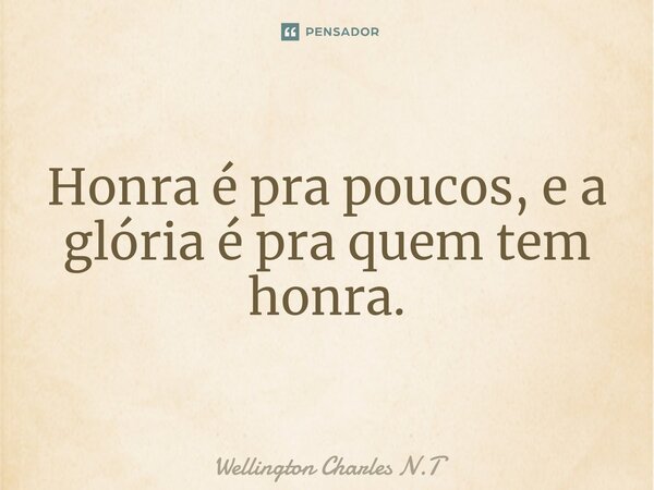 ⁠Honra é pra poucos, e a glória é pra quem tem honra.... Frase de Wellington Charles N.T.