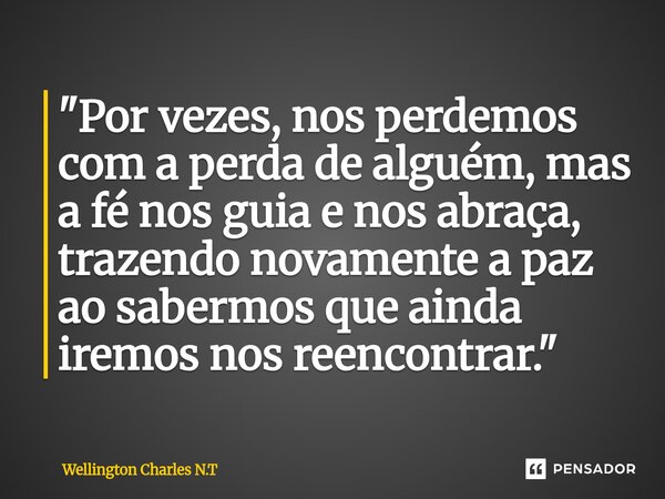 ⁠"Por vezes, nos perdemos com a perda de alguém, mas a fé nos guia e nos abraça, trazendo novamente a paz ao sabermos que ainda iremos nos reencontrar.&quo... Frase de Wellington Charles N.T.