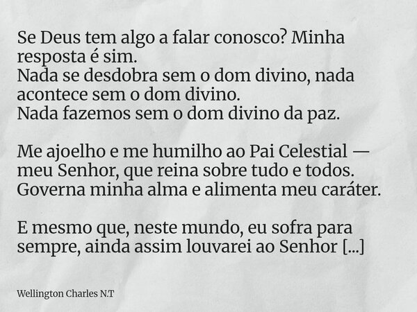 Se Deus tem algo a falar conosco? Minha resposta é sim. Nada se desdobra sem o dom divino, nada acontece sem o dom divino. Nada fazemos sem o dom divino da paz.... Frase de Wellington Charles N.T.