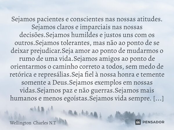 ⁠Sejamos pacientes e conscientes nas nossas atitudes. Sejamos claros e imparciais nas nossas decisões.Sejamos humildes e justos uns com os outros.Sejamos tolera... Frase de Wellington Charles N.T.