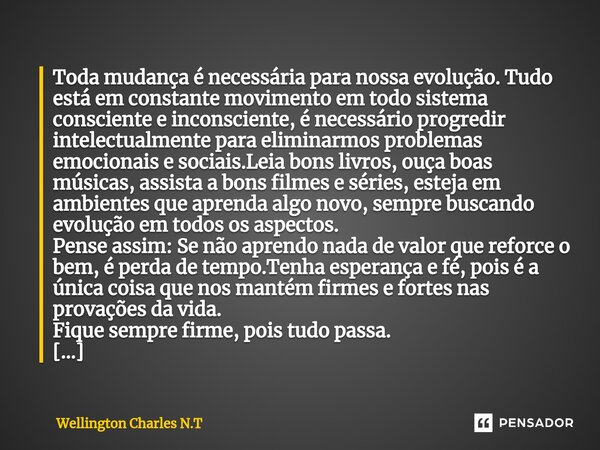 ⁠Toda mudança é necessária para nossa evolução. Tudo está em constante movimento em todo sistema consciente e inconsciente, é necessário progredir intelectualme... Frase de Wellington Charles N.T.