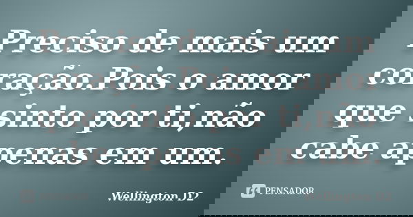 Preciso de mais um coração.Pois o amor que sinto por ti,não cabe apenas em um.... Frase de Wellington D2.