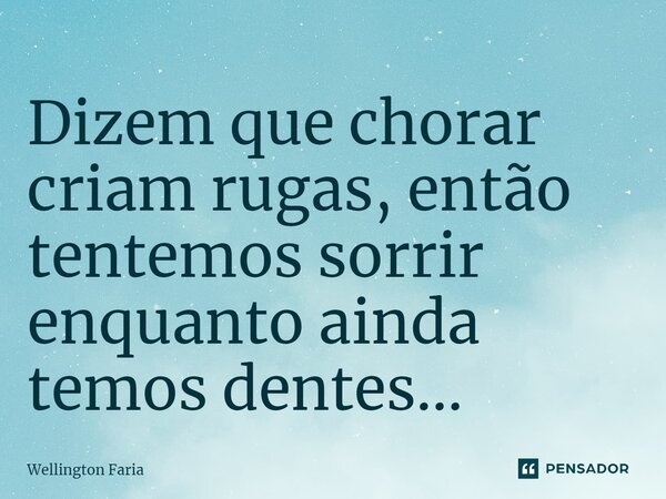Dizem que chorar criam rugas, então tentemos sorrir enquanto ainda temos dentes...⁠... Frase de Wellington Faria.
