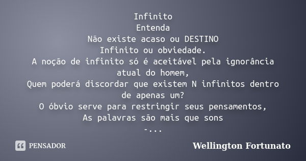 Infinito Entenda Não existe acaso ou DESTINO Infinito ou obviedade. A noção de infinito só é aceitável pela ignorância atual do homem, Quem poderá discordar que... Frase de Wellington Fortunato.