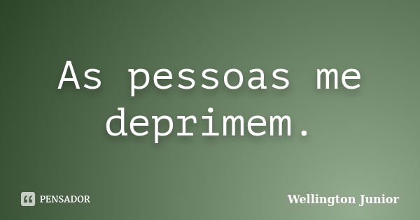 As pessoas me deprimem.... Frase de Wellington Junior.