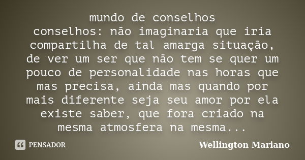 mundo de conselhos conselhos: não imaginaria que iria compartilha de tal amarga situação, de ver um ser que não tem se quer um pouco de personalidade nas horas ... Frase de Wellington Mariano.