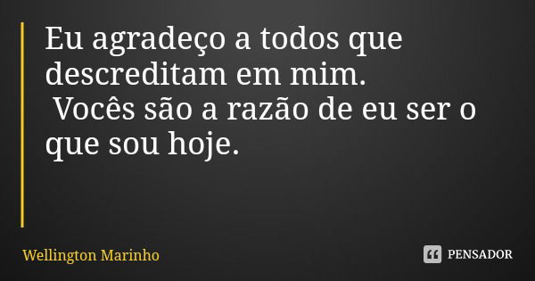 Eu agradeço a todos que descreditam em mim. Vocês são a razão de eu ser o que sou hoje.... Frase de Wellington Marinho.