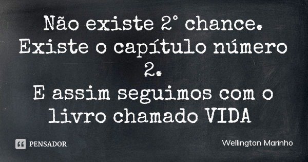Não existe 2° chance.
Existe o capítulo número 2.
E assim seguimos com o livro chamado VIDA... Frase de Wellington Marinho.
