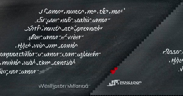 O amor nunca me fez mal Eu que não sabia amar Sofri muito até aprender Que amar é viver Hoje vivo um sonho Posso compartilhar o amor com alguém Hoje minha vida ... Frase de Wellington Miranda.