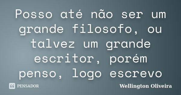 Posso até não ser um grande filosofo, ou talvez um grande escritor, porém penso, logo escrevo... Frase de Wellington Oliveira.