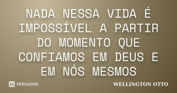 NADA NESSA VIDA É IMPOSSÍVEL A PARTIR DO MOMENTO QUE CONFIAMOS EM DEUS E EM NÓS MESMOS... Frase de WELLINGTON OTTO.