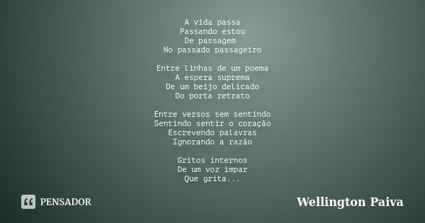 A vida passa Passando estou De passagem No passado passageiro Entre linhas de um poema A espera suprema De um beijo delicado Do porta retrato Entre versos sem s... Frase de Wellington Paiva.