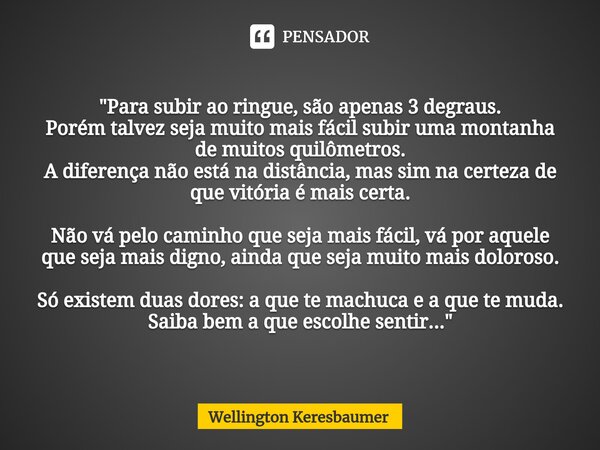 ⁠"Para subir ao ringue, são apenas 3 degraus.
Porém talvez seja muito mais fácil subir uma montanha de muitos quilômetros.
A diferença não está na distânci... Frase de Wellington Keresbaumer.