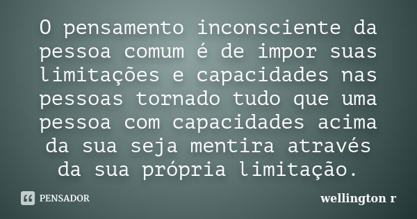 O pensamento inconsciente da pessoa comum é de impor suas limitações e capacidades nas pessoas tornado tudo que uma pessoa com capacidades acima da sua seja men... Frase de Wellington R.