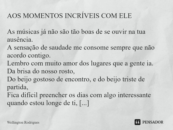 ⁠AOS MOMENTOS INCRÍVEIS COM ELE As músicas já não são tão boas de se ouvir na tua ausência.
A sensação de saudade me consome sempre que não acordo contigo.
Lemb... Frase de Wellington Rodrigues.