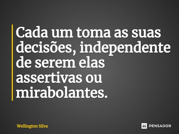 ⁠Cada um toma as suas decisões, independente de serem elas assertivas ou mirabolantes.... Frase de Wellington silva.
