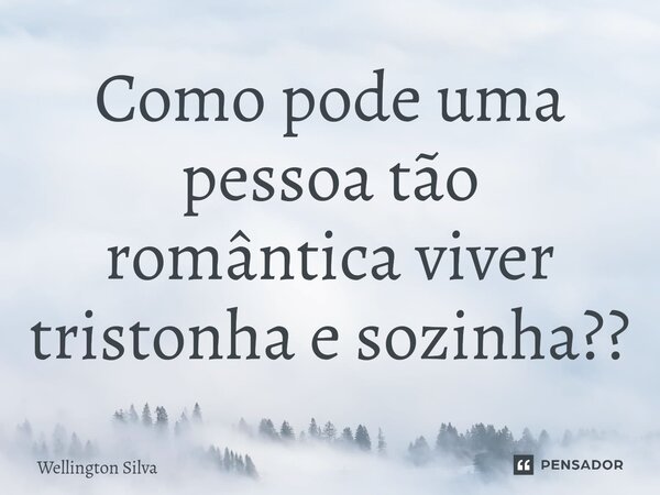 ⁠Como pode uma pessoa tão romântica viver tristonha e sozinha??... Frase de Wellington silva.